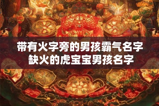 带有火字旁的男孩霸气名字 缺火的虎宝宝男孩名字