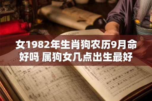 女1982年生肖狗农历9月命好吗 属狗女几点出生最好