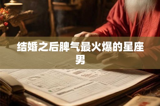 结婚之后脾气最火爆的星座男