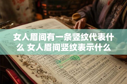 女人眉间有一条竖纹代表什么 女人眉间竖纹表示什么