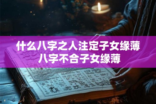 什么八字之人注定子女缘薄 八字不合子女缘薄
