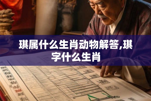 琪属什么生肖动物解答,琪字什么生肖