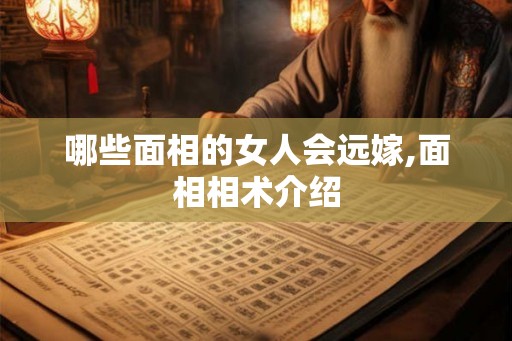 哪些面相的女人会远嫁,面相相术介绍