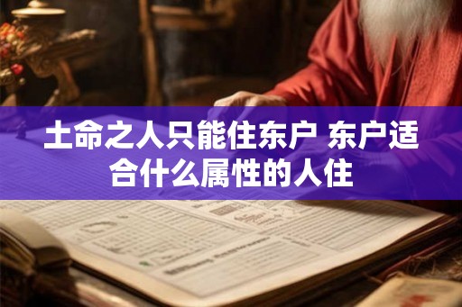 土命之人只能住东户 东户适合什么属性的人住 土命之人只能住东户 东户适合什么属性的人住