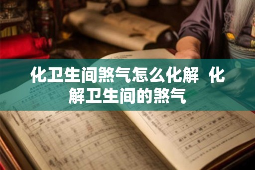 化卫生间煞气怎么化解 化解卫生间的煞气 化卫生间煞气怎么化解 化解卫生间的煞气