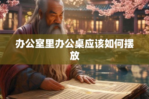 办公室里办公桌应该如何摆放