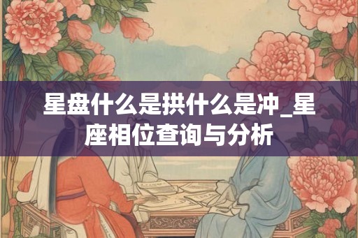 星盘什么是拱什么是冲_星座相位查询与分析