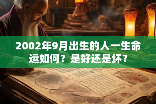 2002年9月出生的人一生命运如何？是好还是坏？
