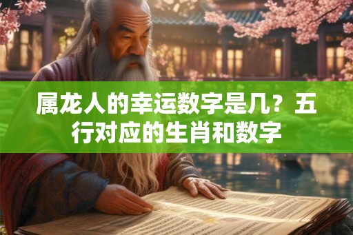 属龙人的幸运数字是几？五行对应的生肖和数字
