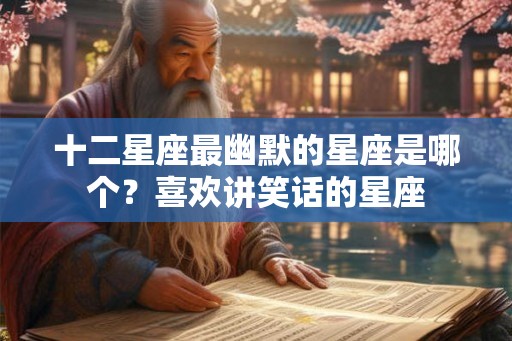 十二星座最幽默的星座是哪个？喜欢讲笑话的星座