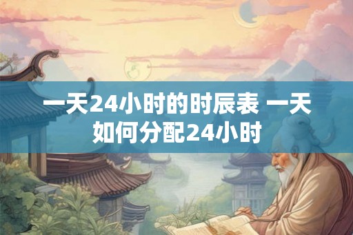 一天24小时的时辰表 一天如何分配24小时