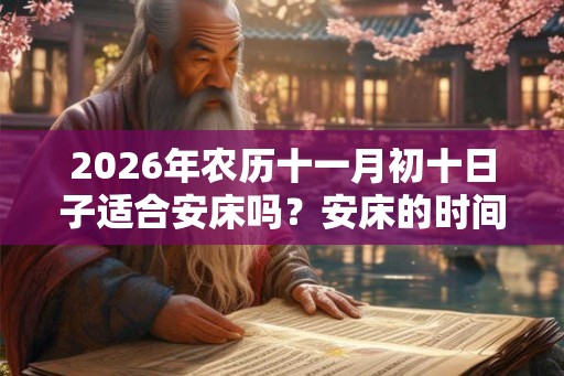 2026年农历十一月初十日子适合安床吗？安床的时间？