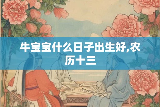 牛宝宝什么日子出生好,农历十三