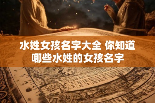 水姓女孩名字大全 你知道哪些水姓的女孩名字