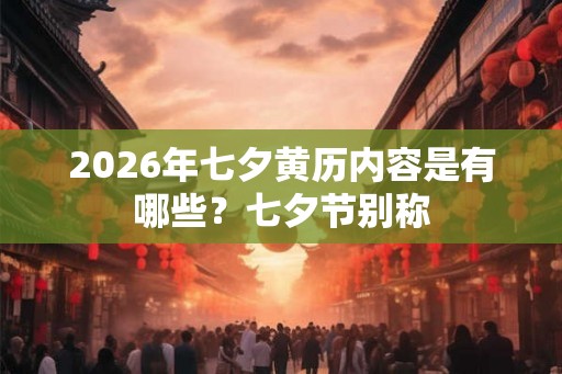 2026年七夕黄历内容是有哪些？七夕节别称