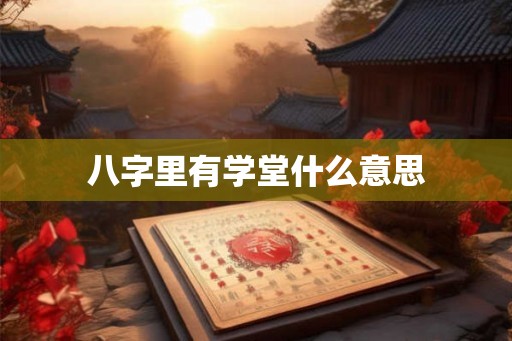 八字里有学堂什么意思