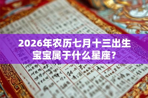 2026年农历七月十三出生宝宝属于什么星座？