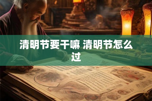 清明节要干嘛 清明节怎么过