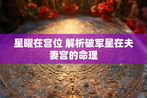 星曜在宫位 解析破军星在夫妻宫的命理