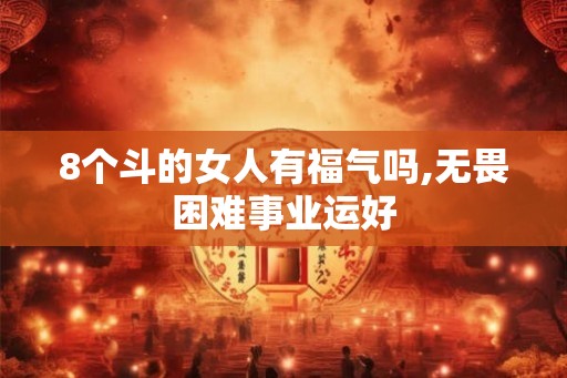 8个斗的女人有福气吗,无畏困难事业运好 8个斗的女人有福气吗,无畏困难事业运好