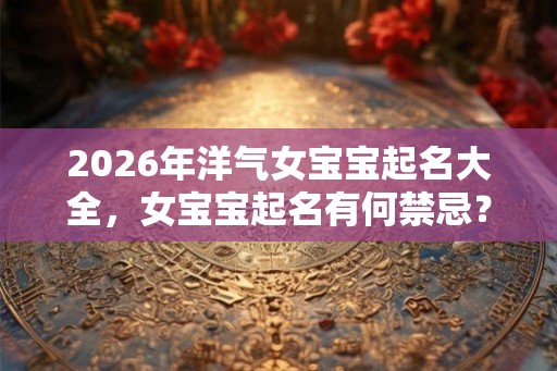 2026年洋气女宝宝起名大全，女宝宝起名有何禁忌？