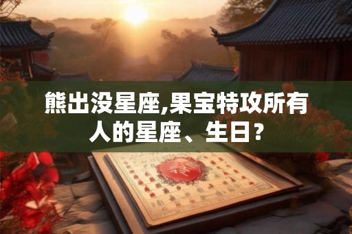 熊出没星座,果宝特攻所有人的星座、生日？