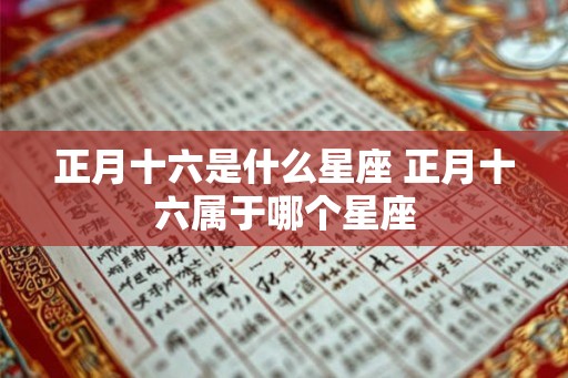 正月十六是什么星座 正月十六属于哪个星座