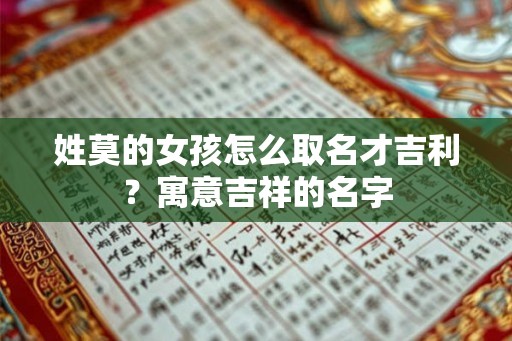 姓莫的女孩怎么取名才吉利？寓意吉祥的名字