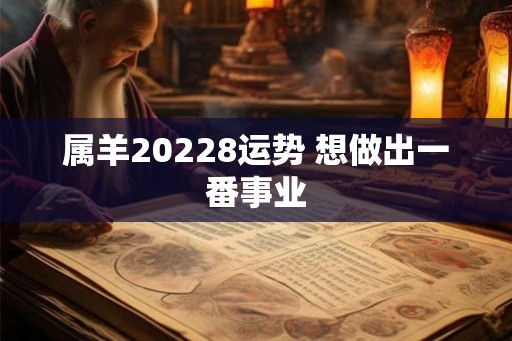 属羊20228运势 想做出一番事业