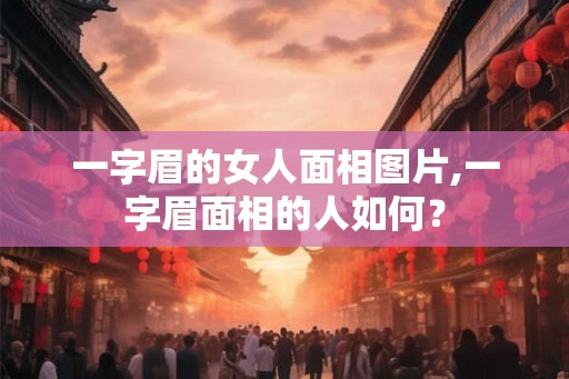 一字眉的女人面相图片,一字眉面相的人如何？