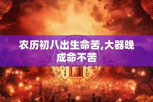 农历初八出生命苦,大器晚成命不苦
