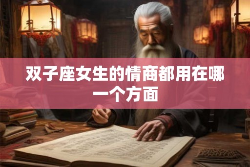 双子座女生的情商都用在哪一个方面