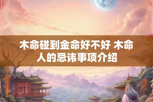 木命碰到金命好不好 木命人的忌讳事项介绍