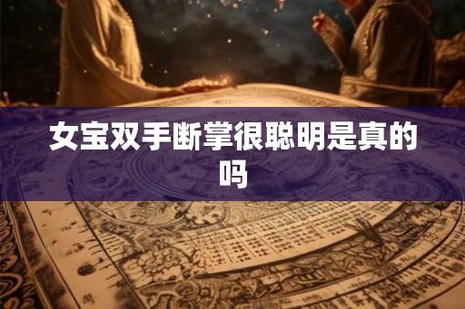女宝双手断掌很聪明是真的吗 女宝双手断掌很聪明是真的吗