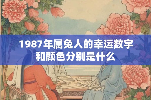 1987年属兔人的幸运数字和颜色分别是什么