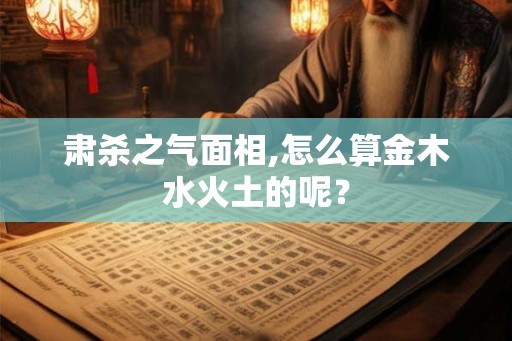 肃杀之气面相,怎么算金木水火土的呢？