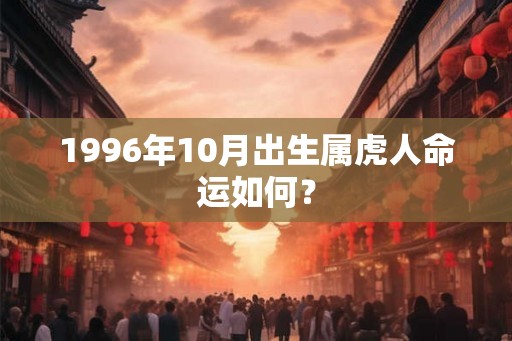 1996年10月出生属虎人命运如何？