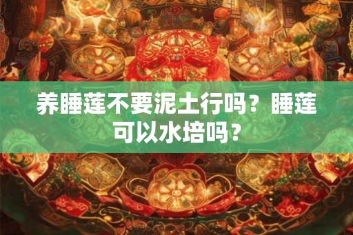 养睡莲不要泥土行吗？睡莲可以水培吗？