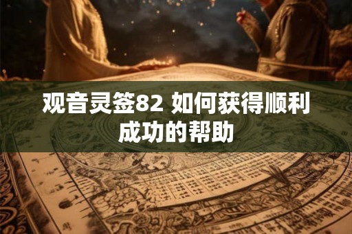 观音灵签82 如何获得顺利成功的帮助