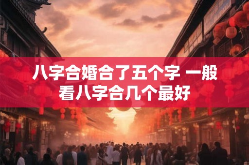 八字合婚合了五个字 一般看八字合几个最好