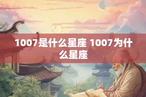 1007是什么星座 1007为什么星座