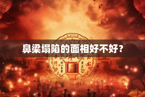 鼻梁塌陷的面相好不好？