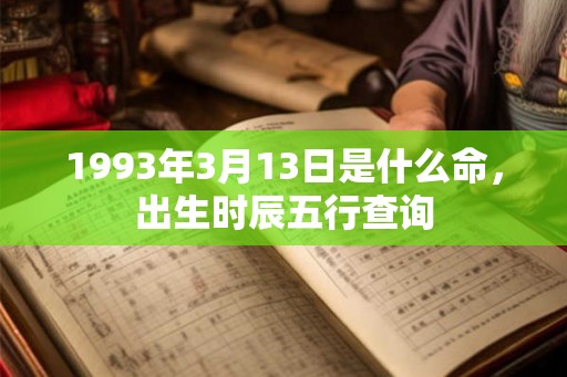1993年3月13日是什么命，出生时辰五行查询