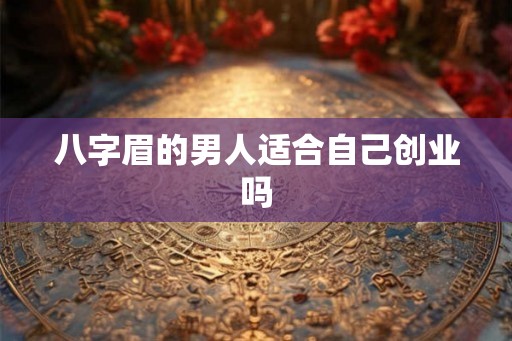 八字眉的男人适合自己创业吗