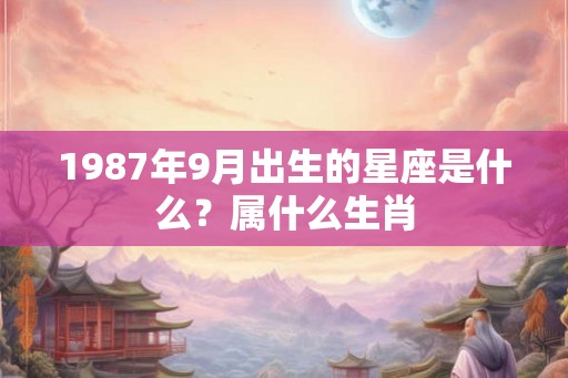 1987年9月出生的星座是什么?属什么生肖 1987年9月出生的星座是什么?属什么生肖