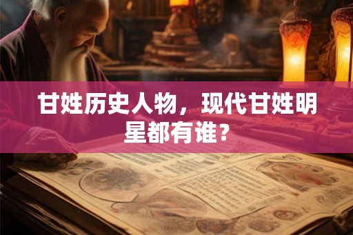 甘姓历史人物，现代甘姓明星都有谁？