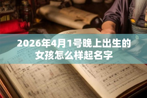 2026年4月1号晚上出生的女孩怎么样起名字