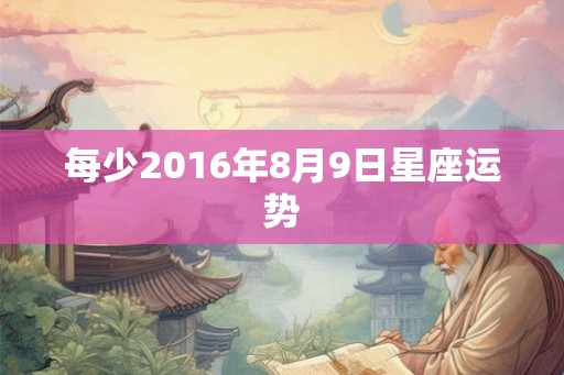每少2016年8月9日星座运势