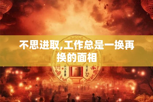 不思进取,工作总是一换再换的面相