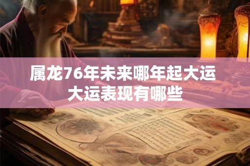 属龙76年未来哪年起大运 大运表现有哪些